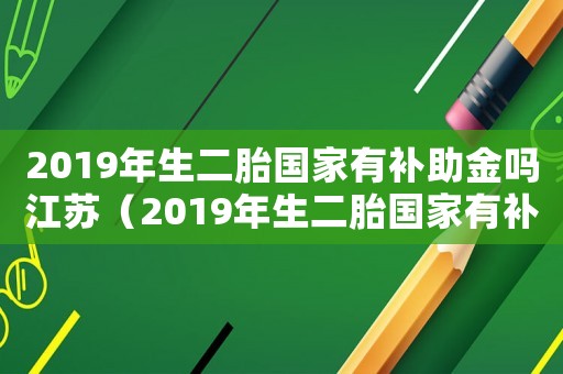 2019年生二胎國家有補助金嗎江蘇（2019年生二胎國家有補助金嗎）