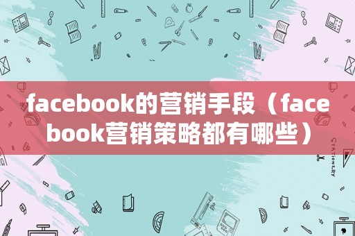 facebook的營銷手段（facebook營銷策略都有哪些）