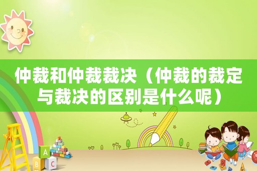 仲裁和仲裁裁決（仲裁的裁定與裁決的區(qū)別是什么呢）