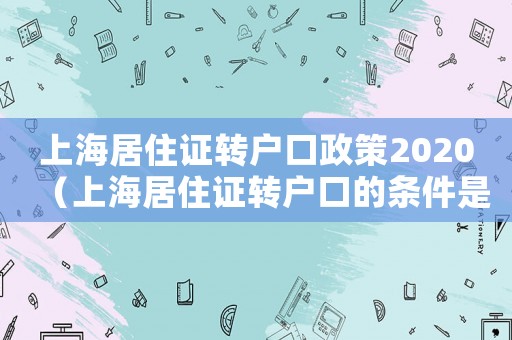上海居住證轉(zhuǎn)戶口政策2020（上海居住證轉(zhuǎn)戶口的條件是什么樣的）