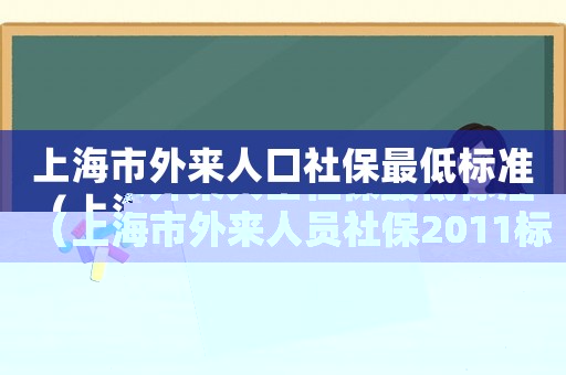 上海市外來人口社保最低標(biāo)準(zhǔn)（上海市外來人員社保2011標(biāo)準(zhǔn)）