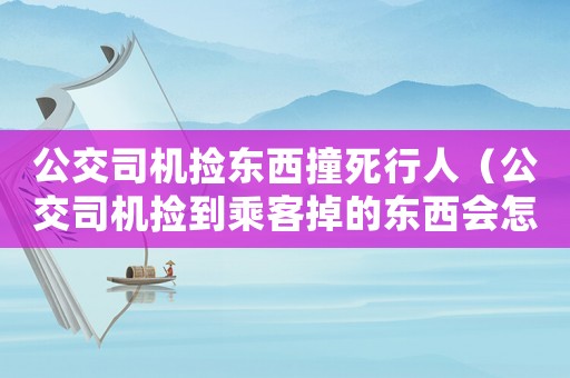公交司機撿東西撞死行人（公交司機撿到乘客掉的東西會怎么辦）