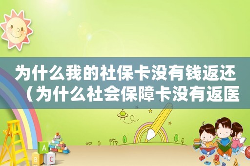 為什么我的社?？]有錢返還（為什么社會保障卡沒有返醫保的錢）