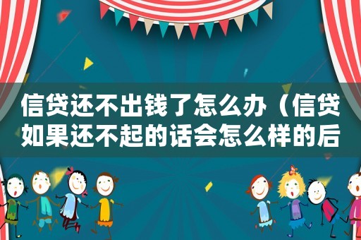 信貸還不出錢了怎么辦（信貸如果還不起的話會怎么樣的后果）