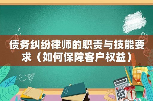 債務糾紛律師的職責與技能要求（如何保障客戶權益）