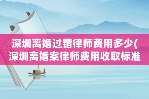 深圳離婚過錯律師費用多少(深圳離婚案律師費用收取標準2021)