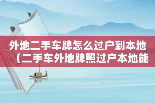 外地二手車牌怎么過戶到本地（二手車外地牌照過戶本地能過戶嗎）