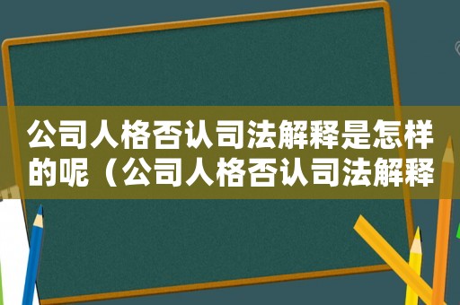 公司人格否認司法解釋是怎樣的呢（公司人格否認司法解釋是怎樣的呢）