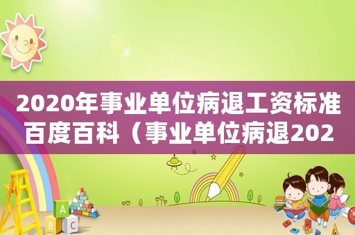 2020年事業單位病退工資標準百度百科（事業單位病退2023年新政策解讀）