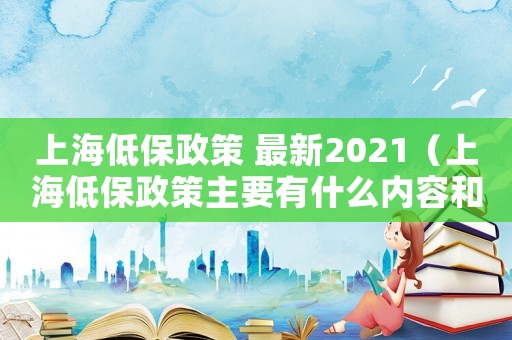 上海低保政策 最新2021（上海低保政策主要有什么內(nèi)容和要求）