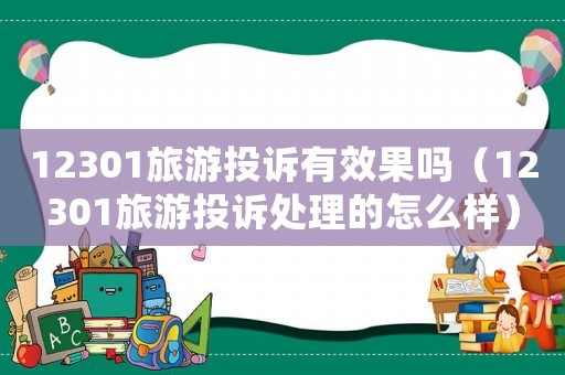 12301旅游投訴有效果嗎（12301旅游投訴處理的怎么樣）