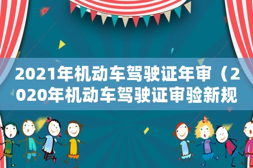 2021年機(jī)動(dòng)車駕駛證年審（2020年機(jī)動(dòng)車駕駛證審驗(yàn)新規(guī)）