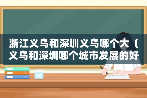 浙江義烏和深圳義烏哪個大（義烏和深圳哪個城市發展的好一點）