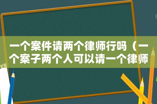 一個案件請兩個律師行嗎（一個案子兩個人可以請一個律師嗎）