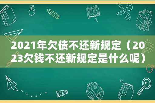 2021年欠債不還新規定（2023欠錢不還新規定是什么呢）