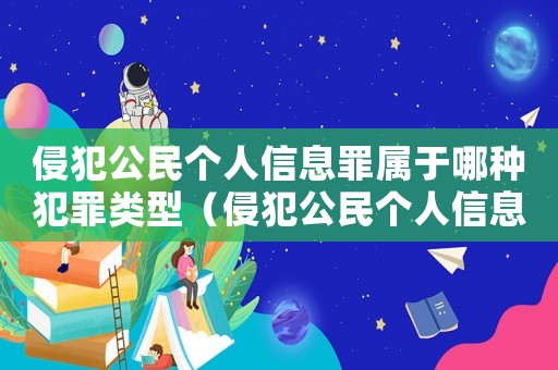 侵犯公民個人信息罪屬于哪種犯罪類型（侵犯公民個人信息屬于哪類犯罪類型）