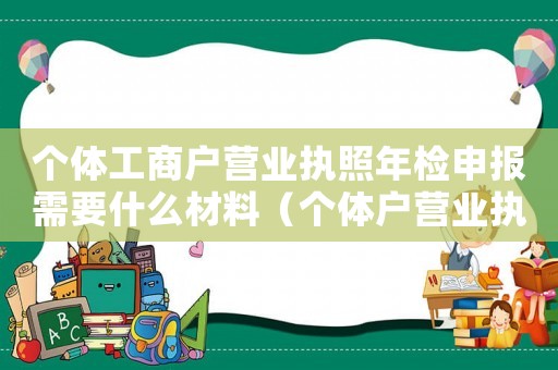 個體工商戶營業執照年檢申報需要什么材料（個體戶營業執照年檢需要提供什么資料）