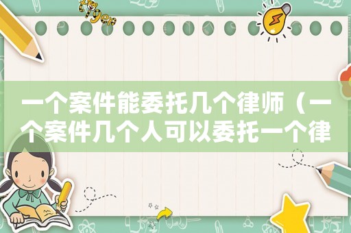 一個案件能委托幾個律師（一個案件幾個人可以委托一個律師嗎）