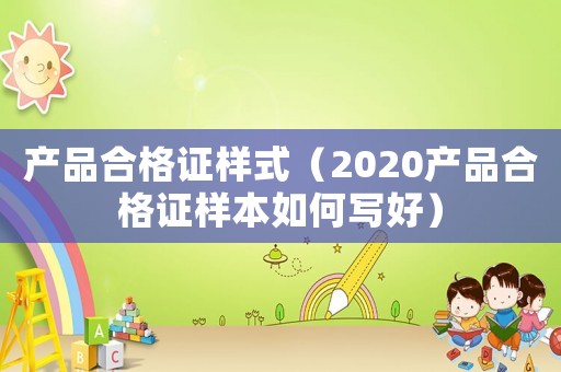 產(chǎn)品合格證樣式（2020產(chǎn)品合格證樣本如何寫好）