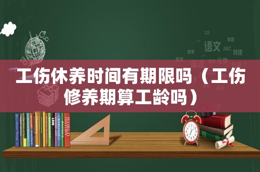 工傷休養時間有期限嗎（工傷修養期算工齡嗎）