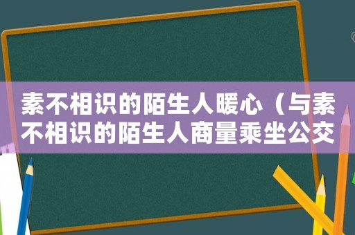 素不相識(shí)的陌生人暖心（與素不相識(shí)的陌生人商量乘坐公交）