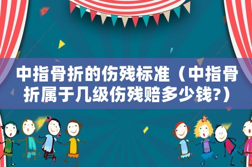 中指骨折的傷殘標準（中指骨折屬于幾級傷殘賠多少錢?）