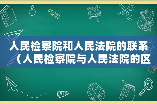 人民檢察院和人民法院的聯系（人民檢察院與人民法院的區別與聯系）