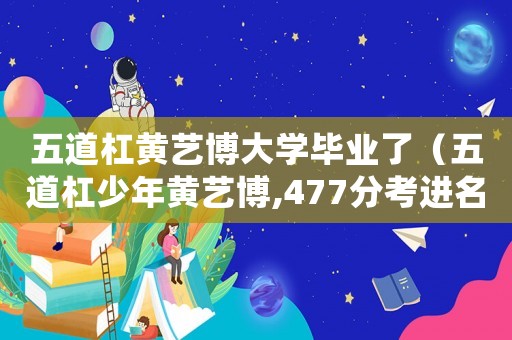 五道杠黃藝博大學畢業了（五道杠少年黃藝博,477分考進名校）