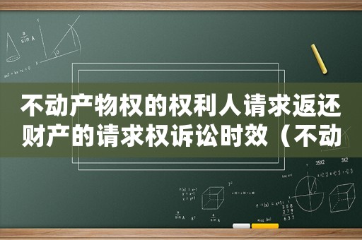 不動(dòng)產(chǎn)物權(quán)的權(quán)利人請(qǐng)求返還財(cái)產(chǎn)的請(qǐng)求權(quán)訴訟時(shí)效（不動(dòng)產(chǎn)權(quán)利人請(qǐng)求返還權(quán)訴訟時(shí)效）