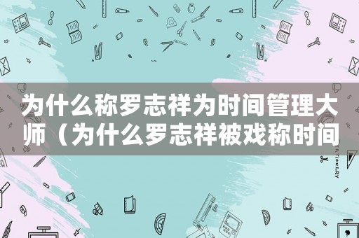 為什么稱羅志祥為時間管理大師（為什么羅志祥被戲稱時間管理大師）