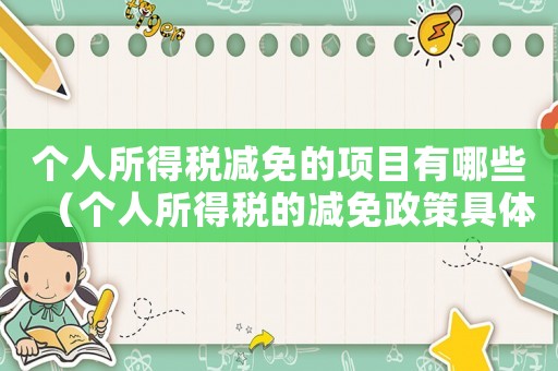 個人所得稅減免的項目有哪些（個人所得稅的減免政策具體有哪些類型）