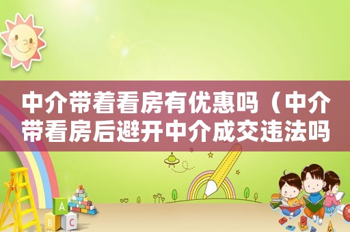 中介帶著看房有優惠嗎（中介帶看房后避開中介成交違法嗎）