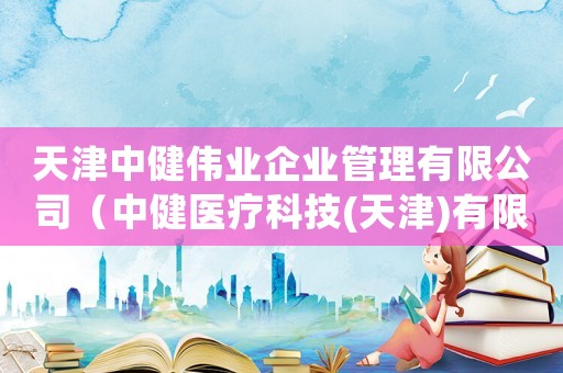 天津中健偉業企業管理有限公司（中健醫療科技(天津)有限公司口罩）