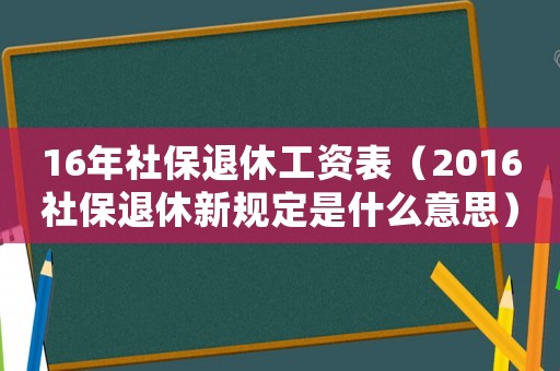 16年社保退休工資表（2016社保退休新規定是什么意思）