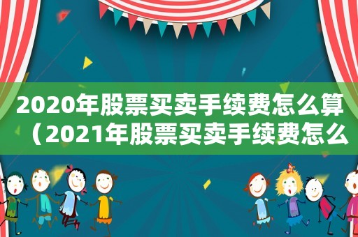 2020年股票買賣手續費怎么算（2021年股票買賣手續費怎么算）