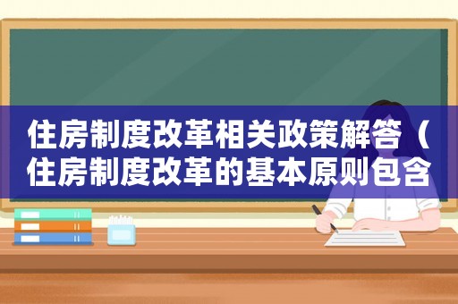 住房制度改革相關政策解答（住房制度改革的基本原則包含哪些）