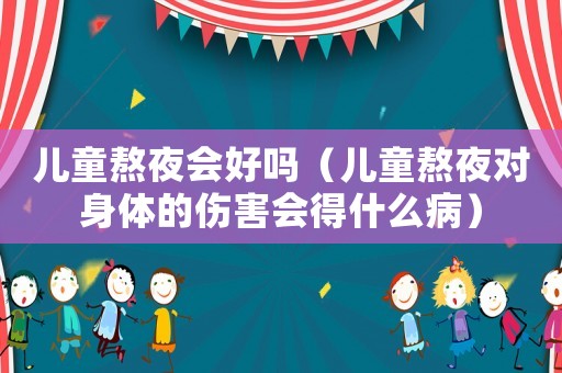 兒童熬夜會(huì)好嗎（兒童熬夜對(duì)身體的傷害會(huì)得什么?。? title=