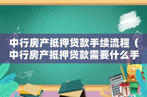 中行房產(chǎn)抵押貸款手續(xù)流程（中行房產(chǎn)抵押貸款需要什么手續(xù)?）