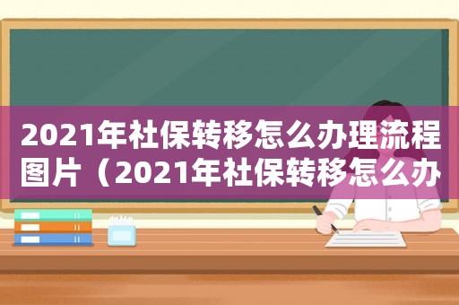 2021年社保轉移怎么辦理流程圖片（2021年社保轉移怎么辦理流程）