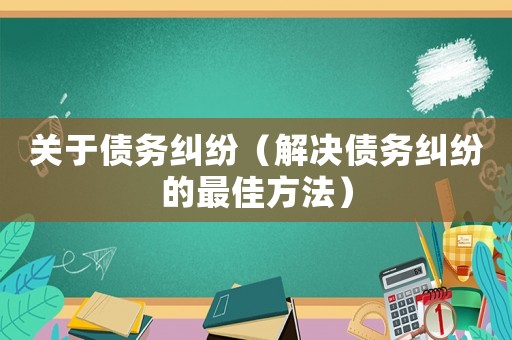 關于債務糾紛（解決債務糾紛的最佳方法）