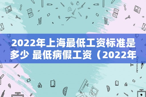 2022年上海最低工資標準是多少 最低病假工資（2022年上海最低工資標準是多少）