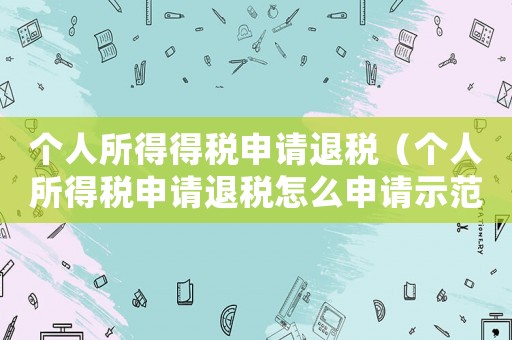 個人所得得稅申請退稅（個人所得稅申請退稅怎么申請示范）