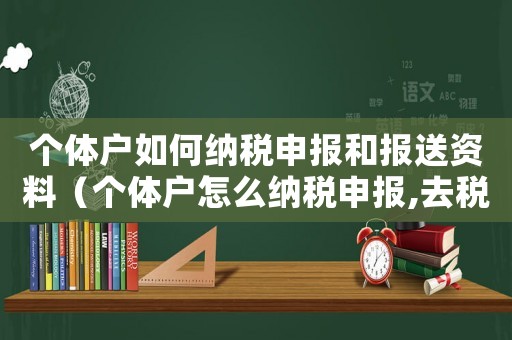 個體戶如何納稅申報和報送資料（個體戶怎么納稅申報,去稅務局嗎）