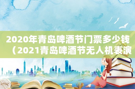 2020年青島啤酒節門票多少錢（2021青島啤酒節無人機表演時間）