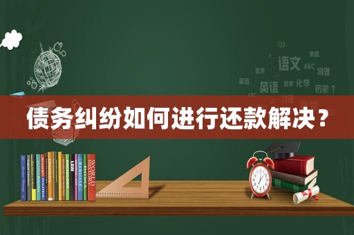 債務糾紛如何進行還款解決？