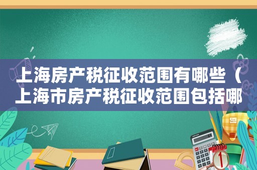 上海房產稅征收范圍有哪些（上海市房產稅征收范圍包括哪些稅種）