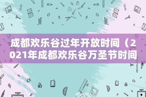 成都歡樂谷過年開放時間（2021年成都歡樂谷萬圣節時間）
