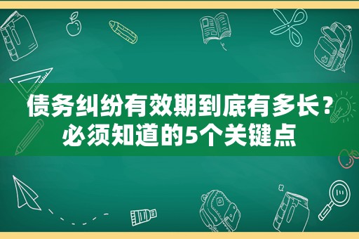 債務糾紛有效期到底有多長？必須知道的5個關鍵點