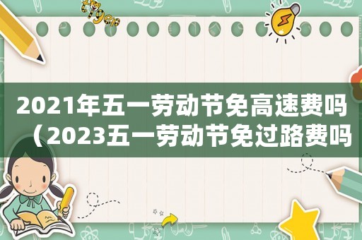 2021年五一勞動節免高速費嗎（2023五一勞動節免過路費嗎幾天）