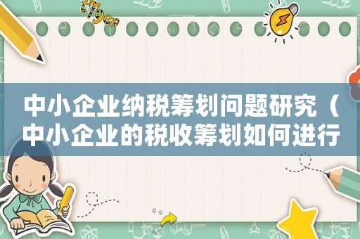 中小企業納稅籌劃問題研究（中小企業的稅收籌劃如何進行分析）